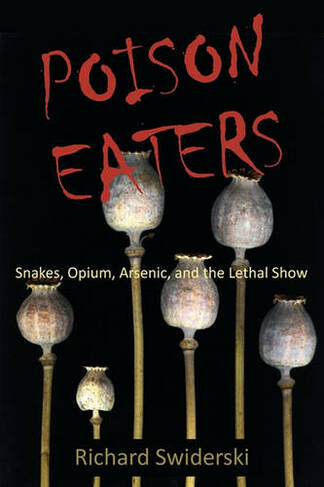 Poison Eaters: Snakes, Opium, Arsenic, and the Lethal Show