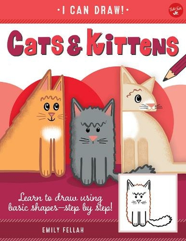 Cats & Kittens: Volume 3 Learn to draw using basic shapes--step by step! (I Can Draw)