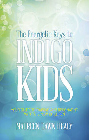 Energetic Keys to Indigo Kids: Your Guide to Raising and Resonating with the New Children
