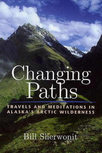 Changing Paths: Travels and Meditations in Alaska's Arctic Wilderness