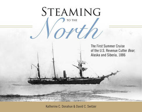 Steaming to the North: The First Summer Cruise of the US Revenue Cutter Bear, Alaska and Chukotka, Siberia, 1886