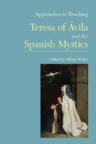 Approaches to Teaching Teresa of Avila and the Spanish Mystics: (Approaches to Teaching World Literature 109)