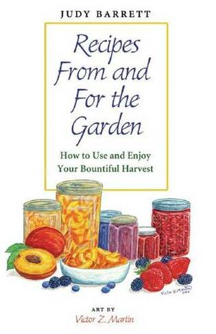 Recipes From and For the Garden: How to Use and Enjoy Your Bountiful Harvest