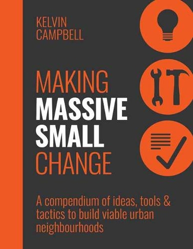 Making Massive Small Change: Ideas, Tools, Tactics: Building the Urban Society We Want