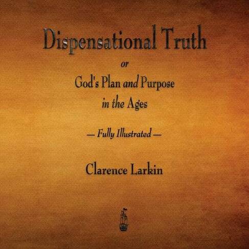 Dispensational Truth or God's Plan and Purpose in the Ages - Fully Illustrated