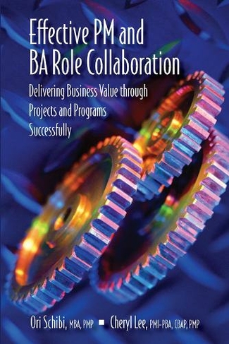Effective PM and BA Role Collaboration: Delivering Business Value through Projects and Programs Successfully