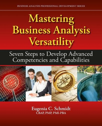 Mastering Business Analysis Versatility: Seven Steps to Developing Advanced Competencies and Capabilities (Business Analysis Professional Development Series)