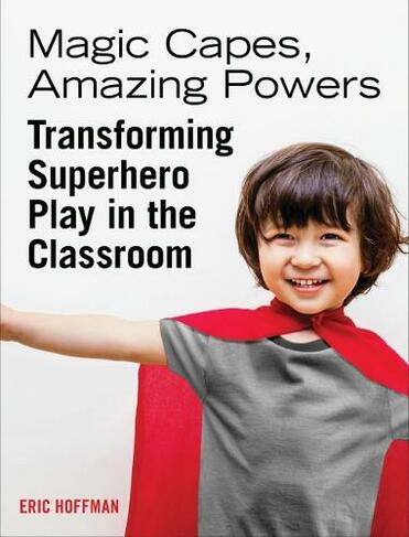 Magic Capes, Amazing Powers, Reissue: Transforming Superhero Play in the Classroom