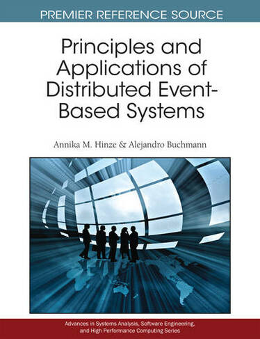 Principles and Applications of Distributed Event-Based Systems: (Advances in Systems Analysis, Software Engineering, and High Performance Computing)