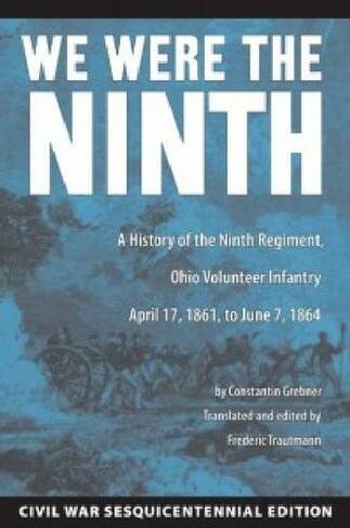 We Were the Ninth: A History of the Ninth Regiment, Ohio Volunteer Infantry April 17, 1861, to June 7, 1864