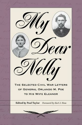 My Dear Nelly: The Selected Civil War Letters of General Orlando M. Poe to His Wife Eleanor (Interpreting the Civil War)