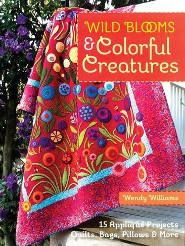 Wild Blooms & Colorful Creatures: 15 Applique Projects * Quilts, Bags, Pillows & More