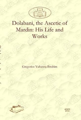 Dolabani, the Ascetic of Mardin: His Life and Works: (Dar Mardin: Christian Arabic and Syriac Studies from the Middle East 20)