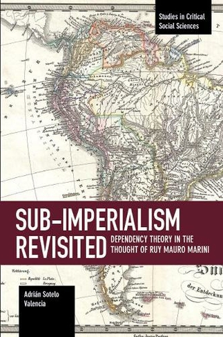 Sub-imperalism Revisited: Dependency Theory in the Thought of Ruy Mauro Marini