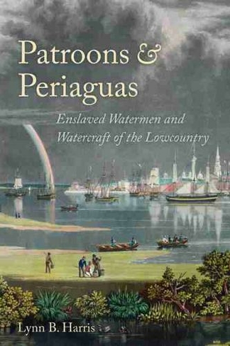 Patroons and Periaguas: Enslaved Watermen and Watercraft of the Lowcountry (Studies in Maritime History)