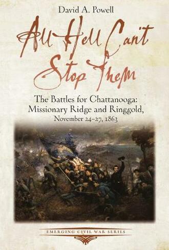 All Hell Can't Stop Them: The Battles for Chattanooga-Missionary Ridge and Ringgold, November 24-27, 1863 (Emerging Civil War Series)