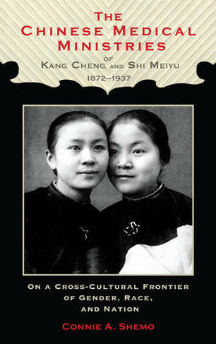 The Chinese Medical Ministries of Kang Cheng and Shi Meiyu, 1872-1937: On a Cross-Cultural Frontier of Gender, Race, and Nation
