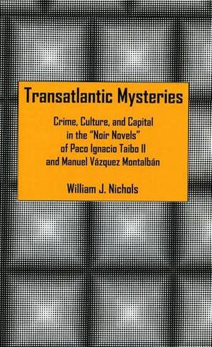Transatlantic Mysteries: Crime, Culture, and Capital in the 'Noir Novels' of Paco Ignacio Taibo II and Manuel Vazquez Montalban