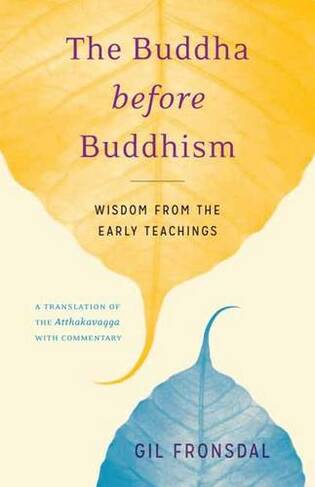 The Buddha before Buddhism: Wisdom from the Early Teachings