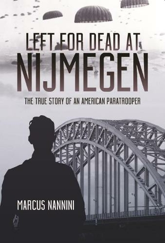 Left for Dead at Nijmegen: The True Story of an American Paratrooper in World War II