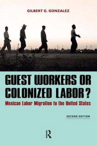 Guest Workers or Colonized Labor?: Mexican Labor Migration to the United States (2nd edition)