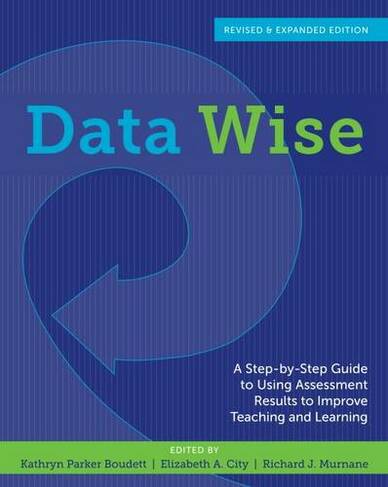 Data Wise: A Step-by-Step Guide to Using Assessment Results to Improve Teaching and Learning, Revised and Expanded Edition