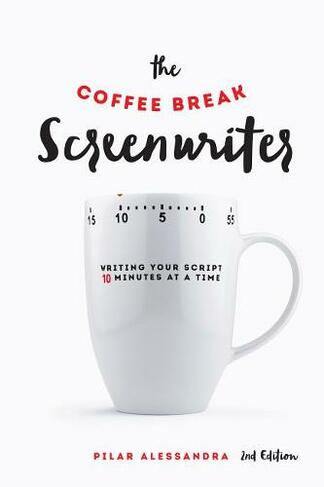 The Coffee Break Screenwriter: Writing Your Script Ten Minutes at a Time (2nd Revised edition)