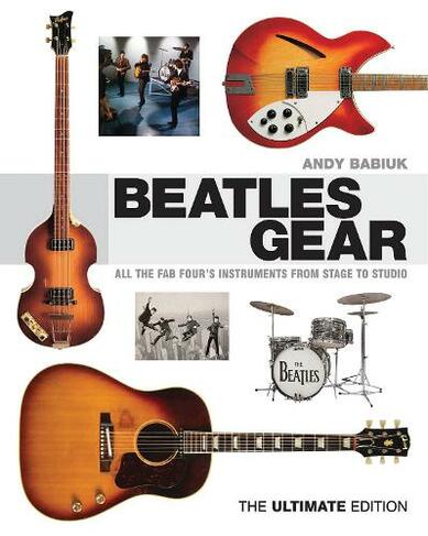 Beatles Gear: All the Fab Four's Instruments from Stage to Studio (The Ultimate Edition)