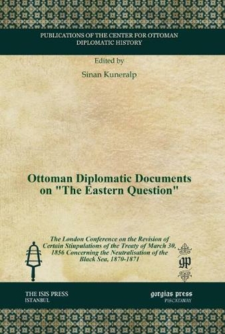 Ottoman Diplomatic Documents on "The Eastern Question": The London Conference on the Revision of Certain Stiupulations of the Treaty of March 30, 1856 Concerning the Neutralisation of the Black Sea, 1870-1871 (Publications of the Center for Ottoman Diplomatic History)