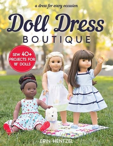 Doll Dress Boutique: Sew 40+ Projects for 18" Dolls - a Dress for Every Occasion