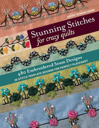 Stunning Stitches for Crazy Quilts: 480 Embroidered Seam Designs & 36 Stitch-Template Designs for Perfect Placement