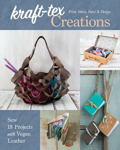 kraft-tex (R) Creations: Sew 18 Projects with Vegan Leather; Print, Stitch, Paint & Design