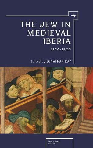 The Jew in Medieval Iberia, 1100-1500: (Jews in Space and Time)