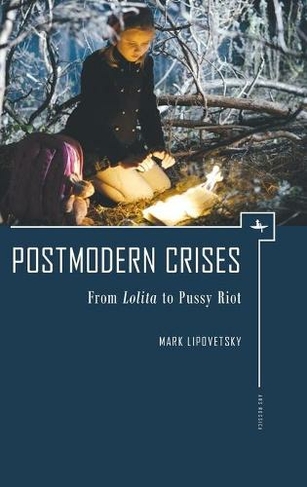 Postmodern Crises: From Lolita to Pussy Riot (Ars Rossica)
