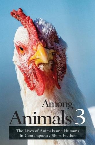 Among Animals 3: The Lives of Animals and Humans in Contemporary Short Fiction (Among Animals 3)