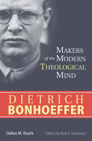 Dietrich Bonhoeffer: (Makers of the Modern Theological Mind)
