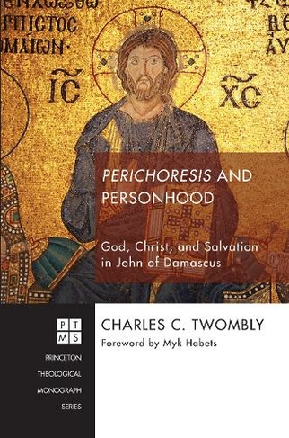 Perichoresis and Personhood: God, Christ, and Salvation in John of Damascus (Princeton Theological Monograph 216)