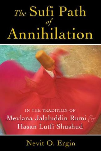 Sufi Path of Annihilation: In the Tradition of Mevlana Jalaluddin Rumi and Hasan Lutfi Shushud