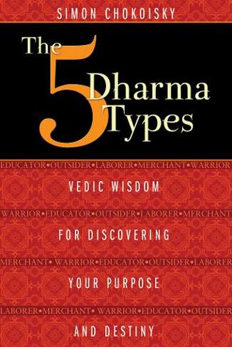 Five Dharma Types: Vedic Wisdom for Discovering Your Purpose and Destiny