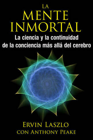 La mente inmortal: La ciencia y la continuidad de la conciencia mas alla del cerebro
