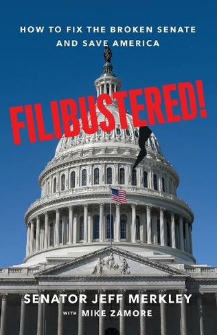 Filibustered!: How the Senate Broke America-And How We Can Restore Our Government