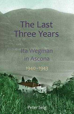 The Last Three Years: Ita Wegman in Ascona, 1940-1943