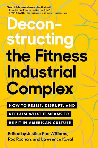 Deconstructing the Fitness - Industrial Complex: How to Resist, Disrupt, and Reclaim What It Means to Be Fit in American Culture