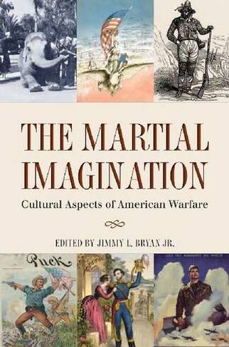 The Martial Imagination: Cultural Aspects of American Warfare (Williams-Ford Texas A&M University Military History Series)