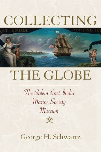 Collecting the Globe: The Salem East India Marine Society Museum (Public History in Historical Perspective)