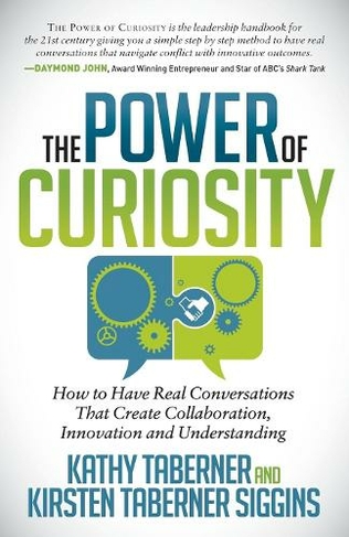 The Power of Curiosity: How to Have Real Conversations that create Collaboration, Innovation and Understanding
