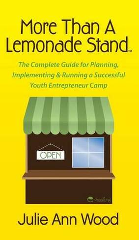 More Than a Lemonade Stand: The Complete Guide for Planning, Implementing & Running a Successful Youth Entrepreneur Camp