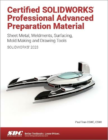 Certified SOLIDWORKS Professional Advanced Preparation Material (SOLIDWORKS 2023): Sheet Metal, Weldments, Surfacing, Mold Tools and Drawing Tools