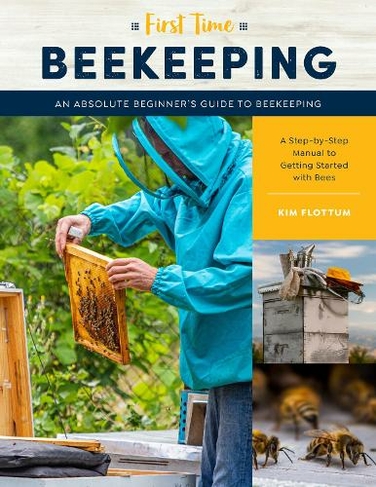 First Time Beekeeping: Volume 13 An Absolute Beginner's Guide to Beekeeping - A Step-by-Step Manual to Getting Started with Bees (First Time)