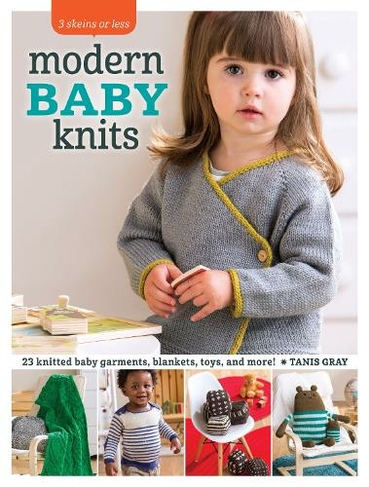Modern Baby Knits: 23 Knitted Baby Garments, Blankets, Toys, and More!